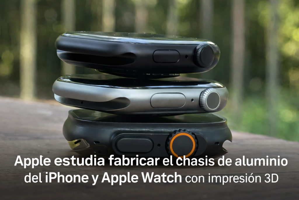 Apple estudia fabricar el chasis de aluminio del iPhone y Apple Watch con impresión 3D
